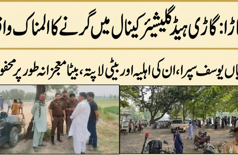اوکاڑہ: گاڑی ہیڈ گلیشیئر نہر میں گرنے کا افسوسناک واقعہ