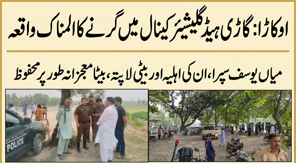 اوکاڑہ میں ایک افسوسناک حادثہ پیش آیا جہاں ایک گاڑی ہیڈ گلیشیئر نہر میں جا گری۔ حادثے میں میان یوسف سپرا، ان کی اہلیہ اور بیٹی لاپتہ ہوگئے جبکہ بیٹا معجزانہ طور پر محفوظ رہا۔